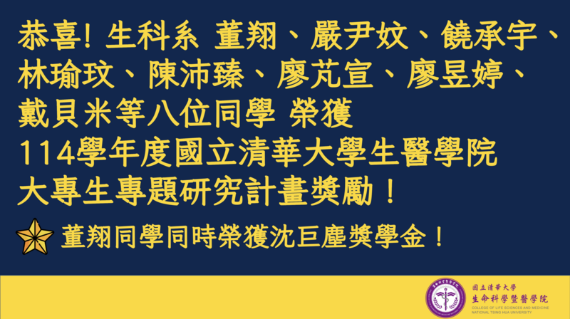 恭喜 生科系八位同學榮獲114學年度國立清華大學生醫學院大專生專題研究計畫獎勵！董翔同學同時榮獲沈巨塵獎學金！圖片